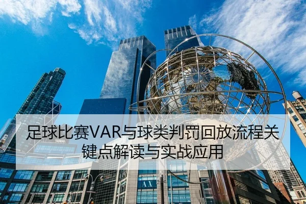 足球比赛VAR与球类判罚回放流程关键点解读与实战应用