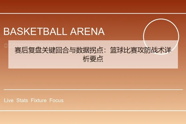 赛后复盘关键回合与数据拐点：篮球比赛攻防战术详析要点